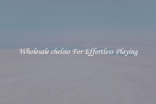 Wholesale chelsio For Effortless Playing