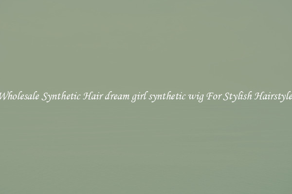 Wholesale Synthetic Hair dream girl synthetic wig For Stylish Hairstyles