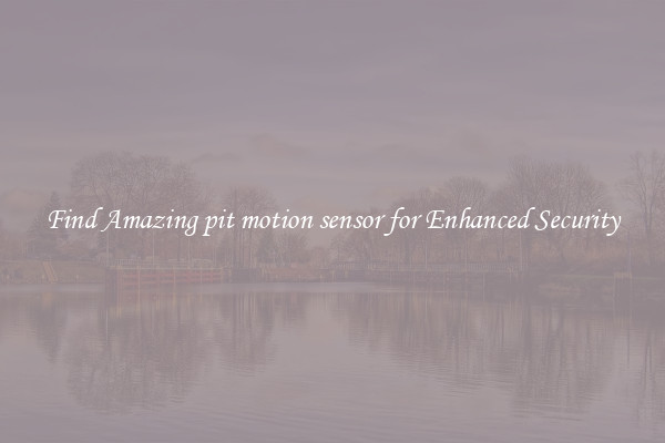 Find Amazing pit motion sensor for Enhanced Security