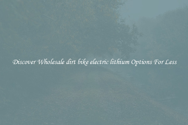 Discover Wholesale dirt bike electric lithium Options For Less