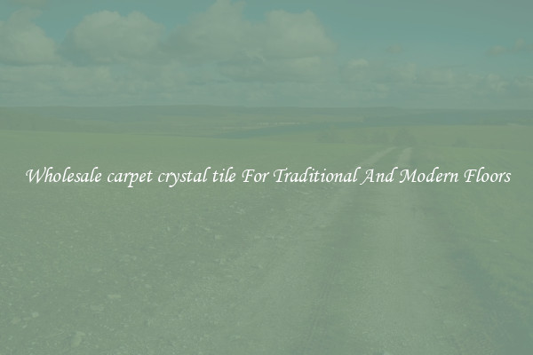 Wholesale carpet crystal tile For Traditional And Modern Floors