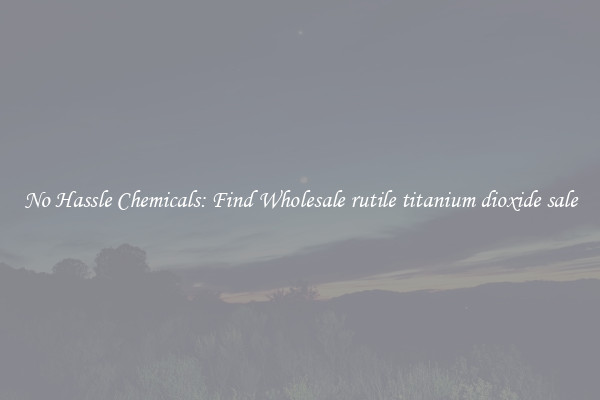 No Hassle Chemicals: Find Wholesale rutile titanium dioxide sale