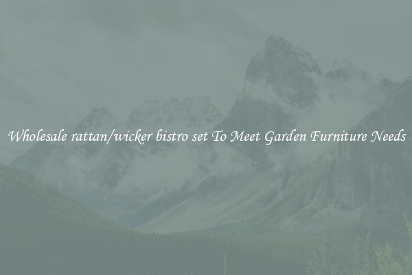Wholesale rattan/wicker bistro set To Meet Garden Furniture Needs