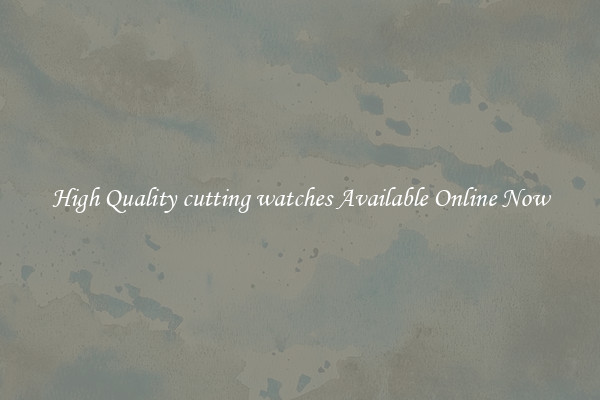 High Quality cutting watches Available Online Now