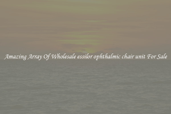 Amazing Array Of Wholesale essilor ophthalmic chair unit For Sale