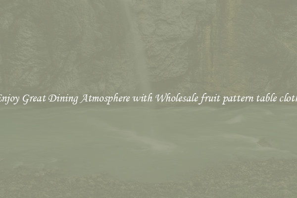 Enjoy Great Dining Atmosphere with Wholesale fruit pattern table cloths