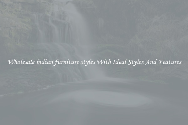 Wholesale indian furniture styles With Ideal Styles And Features