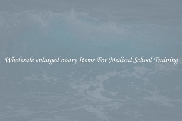 Wholesale enlarged ovary Items For Medical School Training