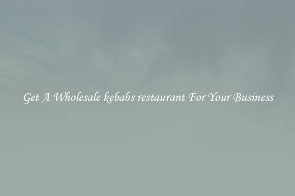 Get A Wholesale kebabs restaurant For Your Business