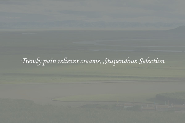 Trendy pain reliever creams, Stupendous Selection