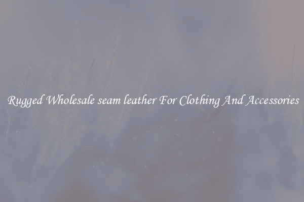 Rugged Wholesale seam leather For Clothing And Accessories