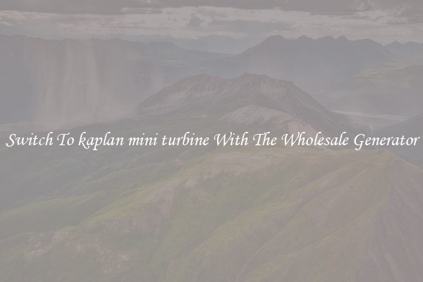 Switch To kaplan mini turbine With The Wholesale Generator