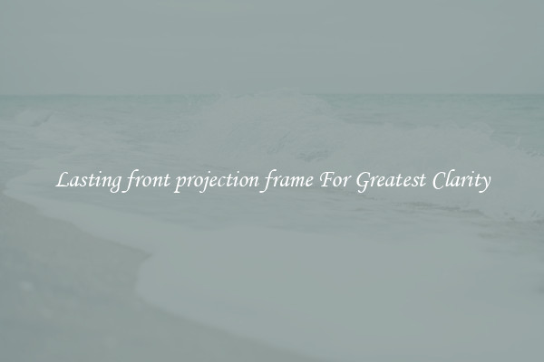 Lasting front projection frame For Greatest Clarity
