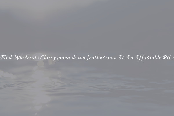Find Wholesale Classy goose down feather coat At An Affordable Price