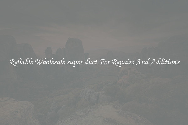 Reliable Wholesale super duct For Repairs And Additions