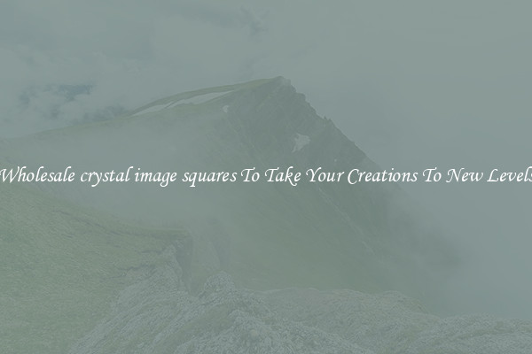 Wholesale crystal image squares To Take Your Creations To New Levels