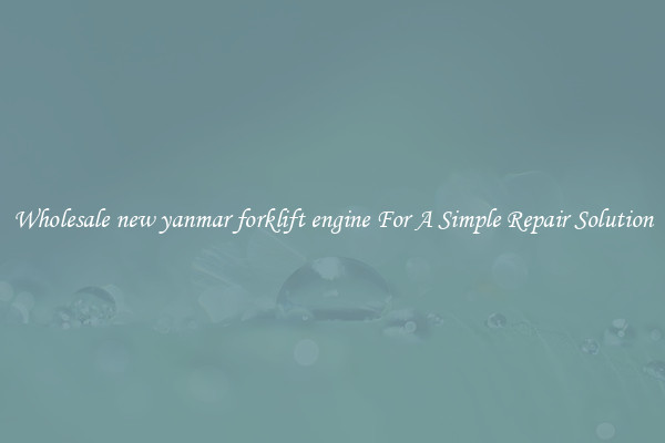 Wholesale new yanmar forklift engine For A Simple Repair Solution