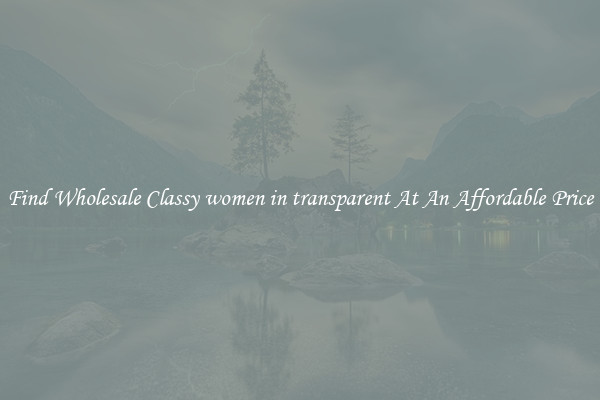 Find Wholesale Classy women in transparent At An Affordable Price