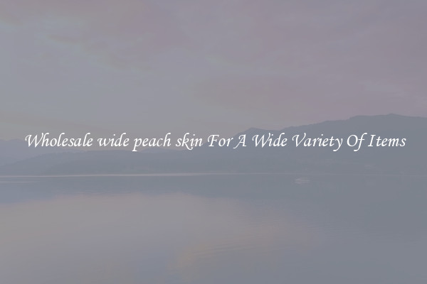 Wholesale wide peach skin For A Wide Variety Of Items