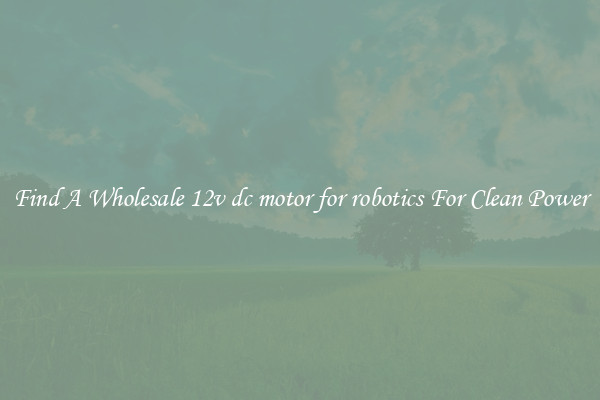 Find A Wholesale 12v dc motor for robotics For Clean Power