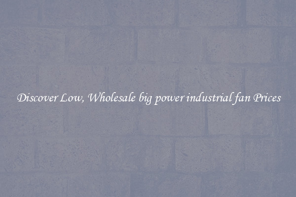 Discover Low, Wholesale big power industrial fan Prices