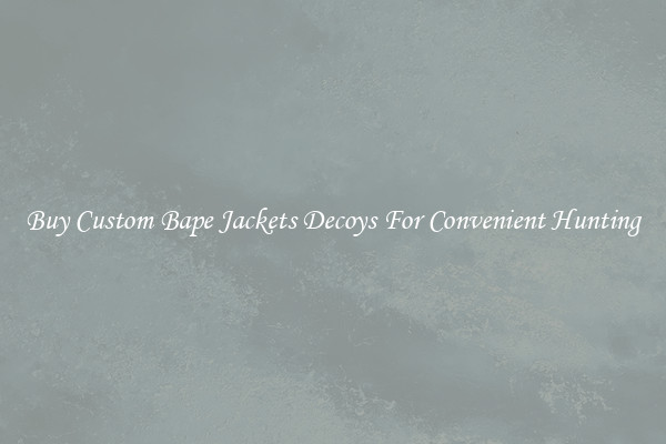 Buy Custom Bape Jackets Decoys For Convenient Hunting
