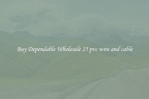 Buy Dependable Wholesale 25 pvc wire and cable