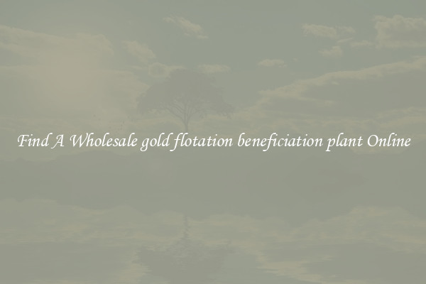 Find A Wholesale gold flotation beneficiation plant Online