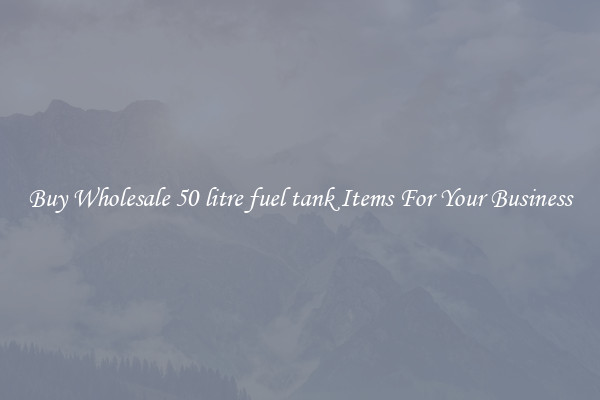 Buy Wholesale 50 litre fuel tank Items For Your Business