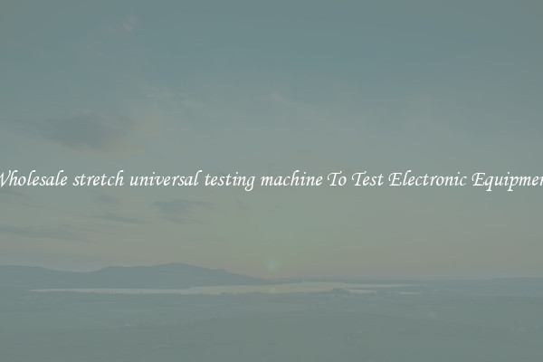 Wholesale stretch universal testing machine To Test Electronic Equipment