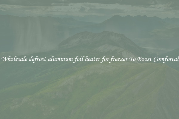 Buy Wholesale defrost aluminum foil heater for freezer To Boost Comfortability