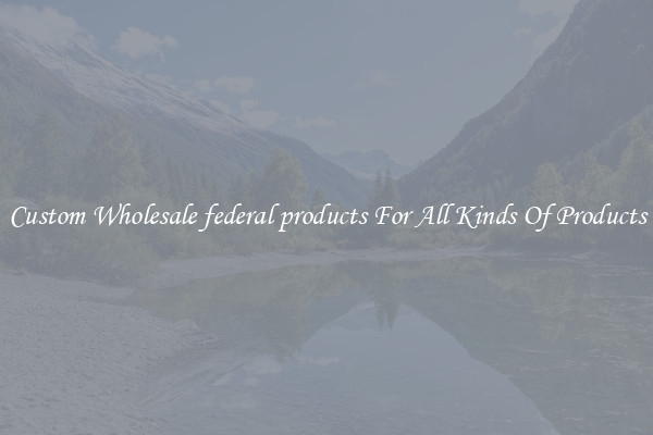 Custom Wholesale federal products For All Kinds Of Products