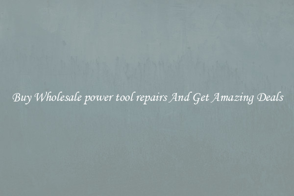 Buy Wholesale power tool repairs And Get Amazing Deals