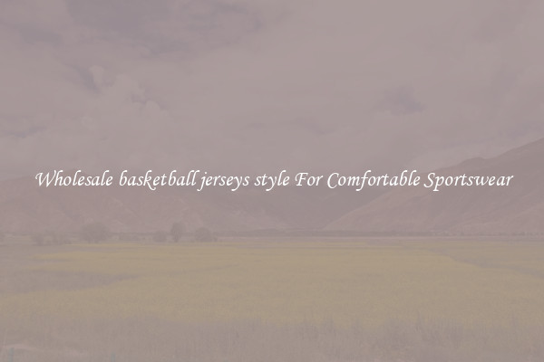Wholesale basketball jerseys style For Comfortable Sportswear