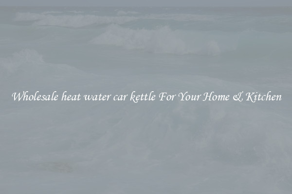 Wholesale heat water car kettle For Your Home & Kitchen