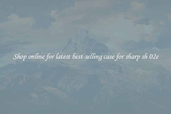 Shop online for latest best-selling case for sharp sh 02e