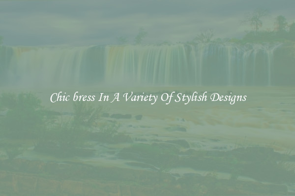 Chic bress In A Variety Of Stylish Designs