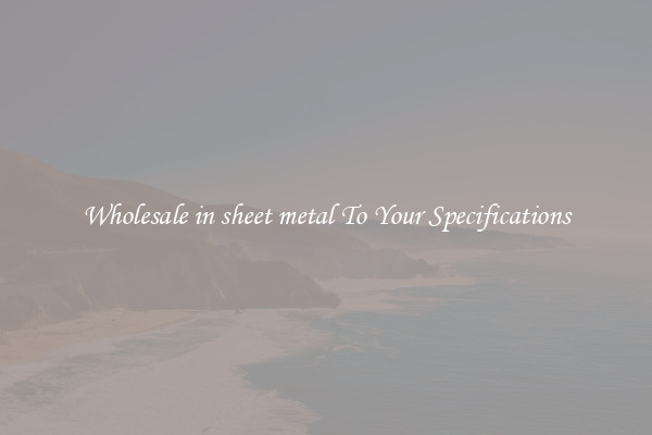 Wholesale in sheet metal To Your Specifications