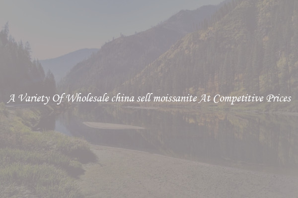 A Variety Of Wholesale china sell moissanite At Competitive Prices