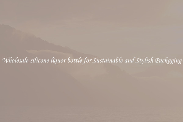 Wholesale silicone liquor bottle for Sustainable and Stylish Packaging