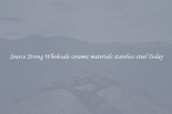 Source Strong Wholesale ceramic materials stainless steel Today