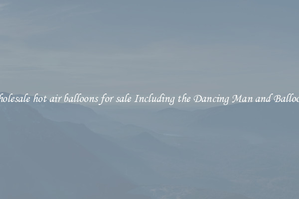 Wholesale hot air balloons for sale Including the Dancing Man and Balloons 