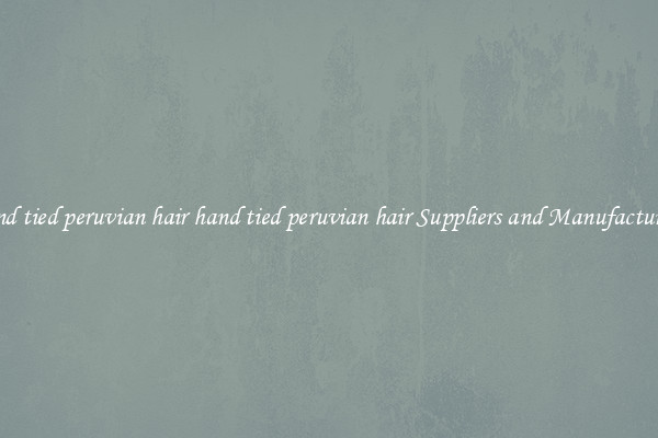 hand tied peruvian hair hand tied peruvian hair Suppliers and Manufacturers