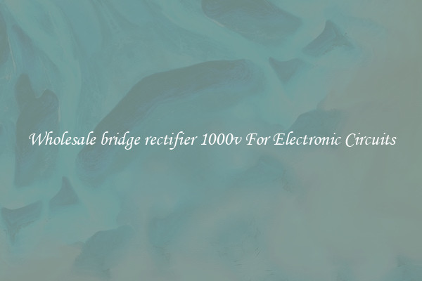 Wholesale bridge rectifier 1000v For Electronic Circuits