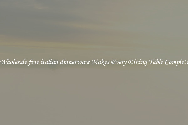 Wholesale fine italian dinnerware Makes Every Dining Table Complete