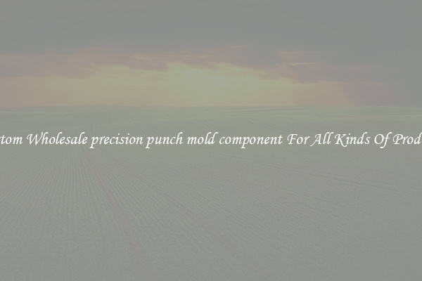 Custom Wholesale precision punch mold component For All Kinds Of Products