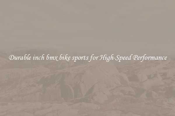 Durable inch bmx bike sports for High-Speed Performance