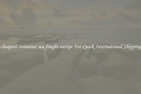 cheapest container sea freight europe For Quick International Shipping