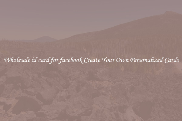 Wholesale id card for facebook Create Your Own Personalized Cards