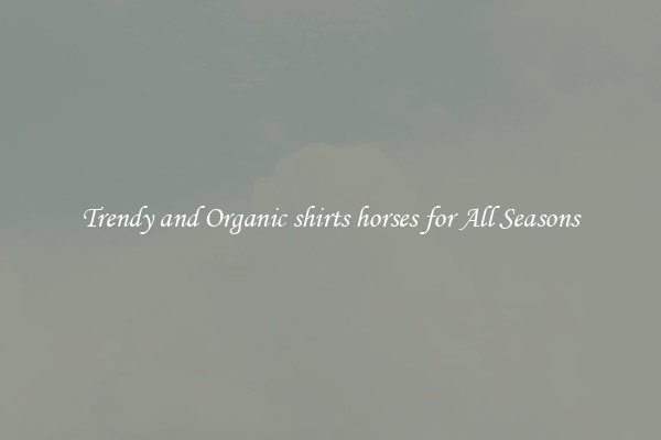 Trendy and Organic shirts horses for All Seasons